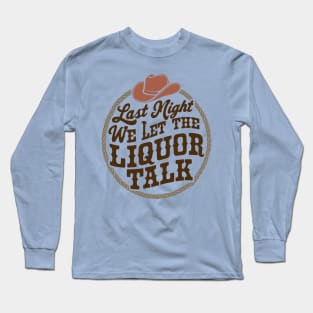 Last Night We Let the Liquor Talk Cowboy Western Quote Long Sleeve T-Shirt